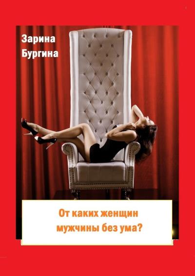 Книга От каких женщин мужчины без ума? Курс по соблазнению мужчины (Зарина Бургина)